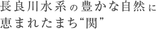 長良川水系の豊かな自然に恵まれたまち“関”