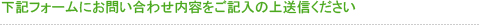 下記フォームにお問い合わせ内容をご記入の上送信ください