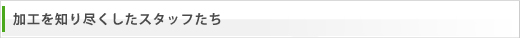 加工を知り尽くしたスタッフたち